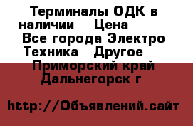 Терминалы ОДК в наличии. › Цена ­ 999 - Все города Электро-Техника » Другое   . Приморский край,Дальнегорск г.